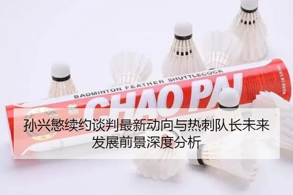 孙兴慜续约谈判最新动向与热刺队长未来发展前景深度分析